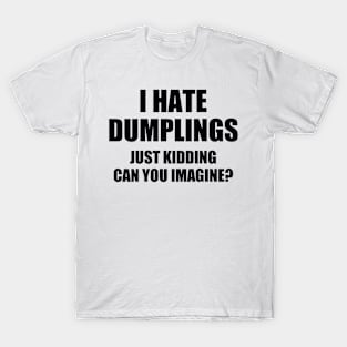 i hate dumplings just kidding can you imagine T-Shirt